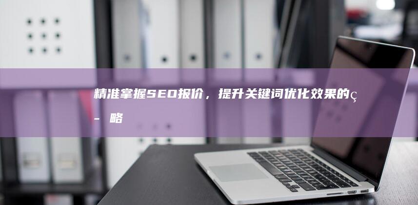 精准掌握SEO报价，提升关键词优化效果的策略