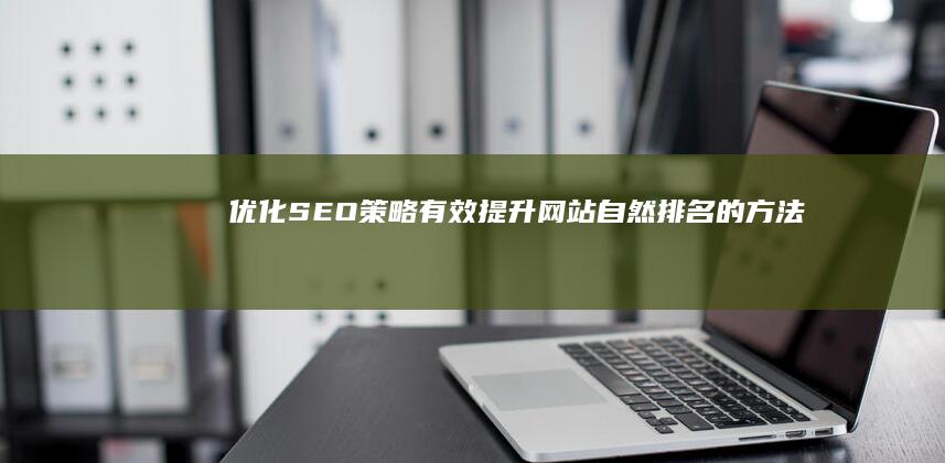 优化SEO策略：有效提升网站自然排名的方法